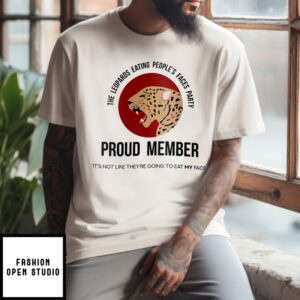 The Leopards Eating People’S Faces Party Proud Member It’S Not Like They’Re Going To Eat My Face T-Shirt