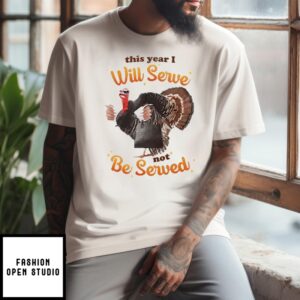 This Year I Will Serve Not Be Served Thanksgiving Turkey T-Shirt