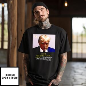 Trump I Like Presidents Who Aren’T Criminally Insane Lunatics Jeff Tiedrich Shirt