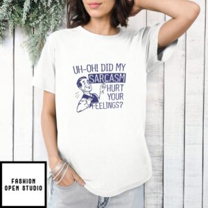 Uh Oh Did My Sarcasm Hurt Your Feelings 2024 T-Shirt