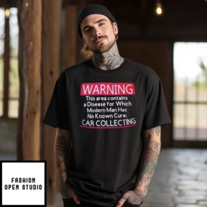 Warning This Area Contains A Disease For Which Modern Man Has No Know Cure Car Collecting T-Shirt