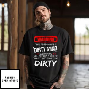 Warning This Person Has A Dirty Mind Everything You Say Can And Will Be Turned Into Something Dirty T-Shirt