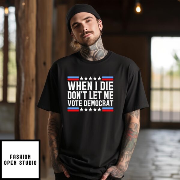 When I Die Don’t Let Me Vote Democrat Shirt