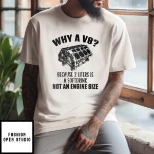 Why A V8 Because 2 Liters Is A Soft Drink Not An Engine Size T-Shirt