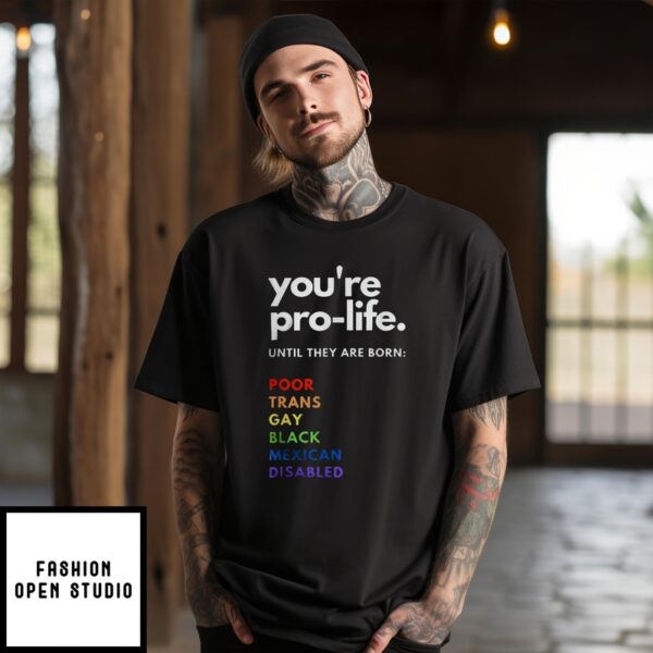 You’Re Pro Life Until They Are Born Poor Trans Gay Black Mexican Disabled T-Shirt