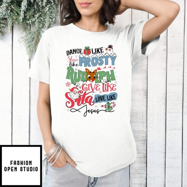 Dance Like Shine Like Frosty Rudolph Give Like Santa Love Like Jesus T-Shirt