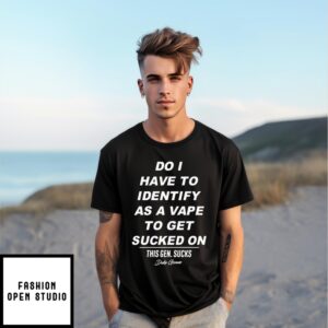 Do I Have Identify As A Vape To Get Sucked T-Shirt