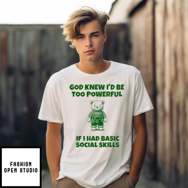 God Knew I’D Be Too Powerful If I Had Basic Social Skills Bear  Shirt