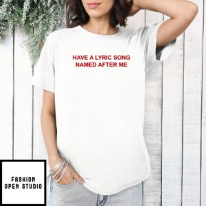 Have A Lyric Song Named After Me T-Shirt