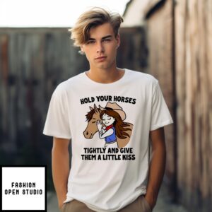 Hold Your Horses Tightly And Give Them A Little Kiss Shirt