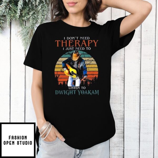 I Don’T Need Therapy I Just Need To Listen To Dwight Yoakam T-Shirt