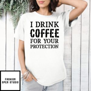 I Drink Coffee For Your Protection T-Shirt