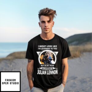 I Might Look Like I’M Listening To You But In My Head I’M Listening To Julian Lennon T-Shirt