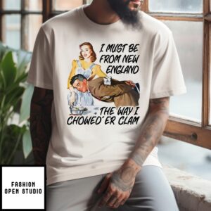 I Must Be From New England The Way I Chowed’Er Clam T-Shirt