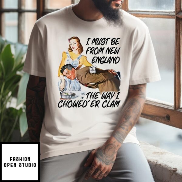 I Must Be From New England The Way I Chowed’Er Clam T-Shirt