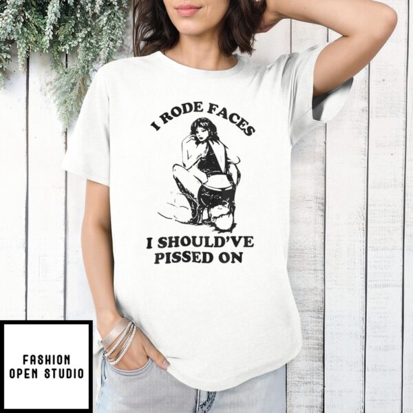 I Rode Faces I Should’ve Pissed On T-Shirt