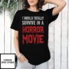 I Would Totally Survive In A Horror Movie T-Shirt