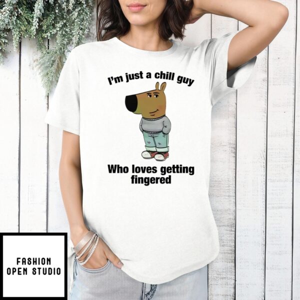 I’M Just A Chill Guy Who Loves Getting Fingered T-Shirt