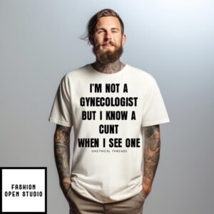 I’M Not A Gynecologist But I Know A Cunt When I See One Unethical Threads T-Shirt