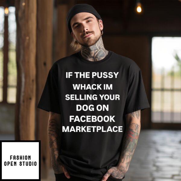 If The Pussy Whack I’M Selling Your Dog On Facebook Marketplace T-Shirt