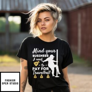 Mind Your Business I Need To Pay For Travelball Shirt