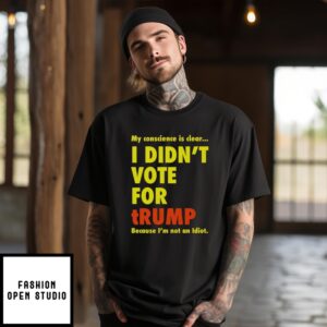 My Conscience Is Clear I Didn’T Vote For Trump Because I’M Not An Idiot T-Shirt