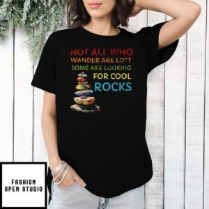 Not All Who Wander Are Lost Some Are Looking For Cool Rocks T-Shirt