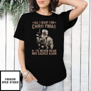 Santa Army All I Want For Christmas Is To Never Hear Her Cackle Again T-Shirt