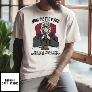 Show Me The Pussy The Full Pussy And Nothing But The Pussy T-Shirt