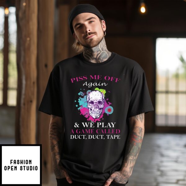 Skull Colorful Piss Me Off Again And We Play A Game Called Duct Duct Tape T-Shirt