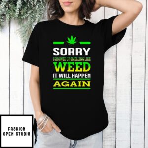 Sorry I Showed Up Smelling Like Weed It Will Happen Again T-Shirt