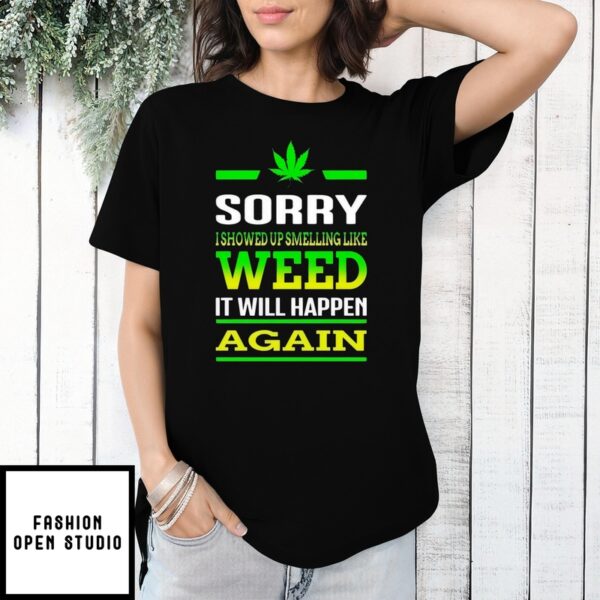 Sorry I Showed Up Smelling Like Weed It Will Happen Again T-Shirt