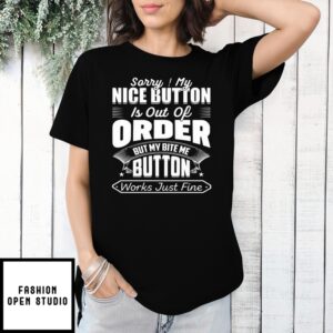 Sorry My Nice Button Is Out Of Order But My Bite Me Button Works Just Fine T-Shirt