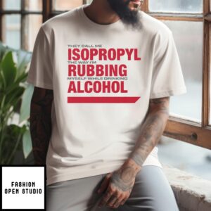 They Call Me Isopropyl The Way I’M Rubbing Myself While Drinking Alcohol T-Shirt