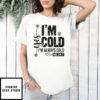 Yes I’M Cold I’M Always Cold Me 24 7 T-Shirt