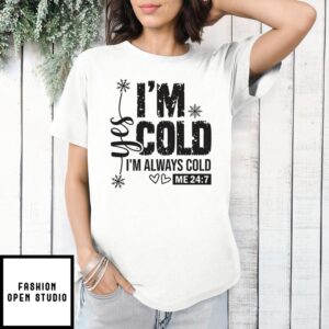 Yes I’M Cold I’M Always Cold Me 24 7 T-Shirt