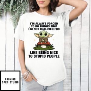 Baby Yoda I_M Always Forced To Do Things That I_M Not Qualified For Like Being Nice T-Shirt