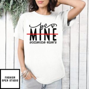 Be Mine Someone Else’s Heart Valentine T-Shirt