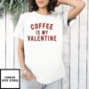 Coffee is my valentine day T-Shirt