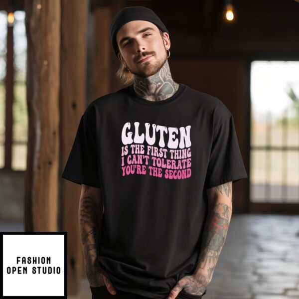 Gluten Is The First Thing I Can’T Tolerate You’Re The Second T-Shirt