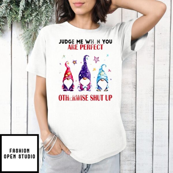 Gnome Judge Me When You Are Perfect Otherwise Shut Up T-Shirt