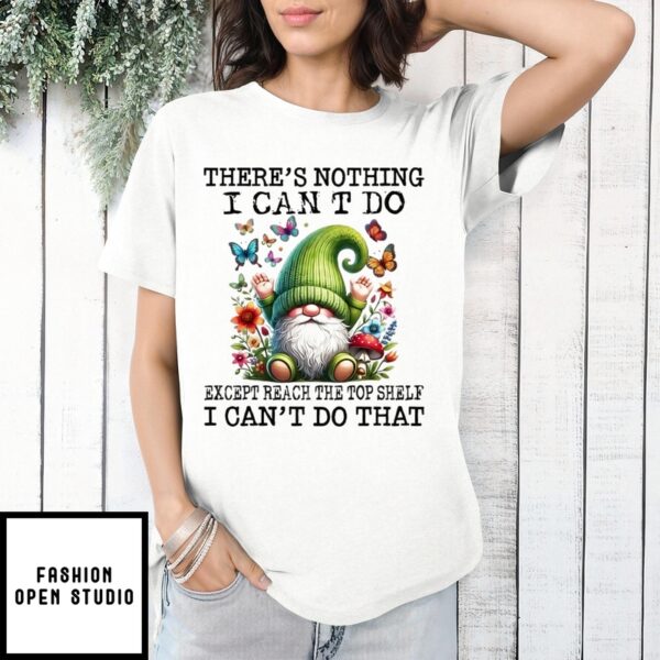 Gnome There’S Nothing I Can’T Do Except Reach The Top Shelf T-Shirt