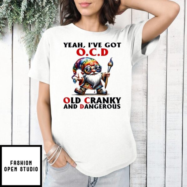 Gnome Yeah I’Ve Got Ocd Old Cranky And Dangerous T-Shirt