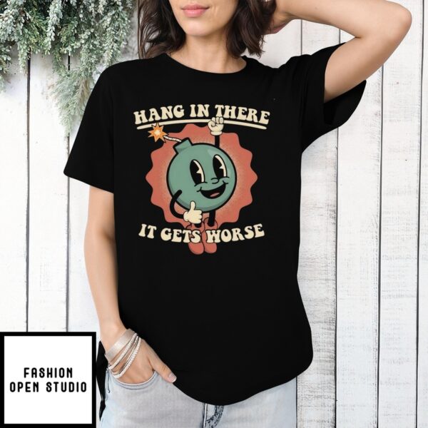 Hang In There It Gets Worse T-Shirt