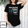 Have You Tried Turning It Off And On Again T-Shirt