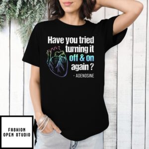 Have You Tried Turning It Off And On Again T-Shirt