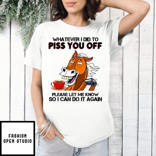 Horse Coffee Whatever I Did To Piss You Off T-Shirt