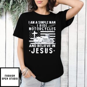 I Am A Simple Man I Ride Motorcycles And Believe In Jesus T-Shirt