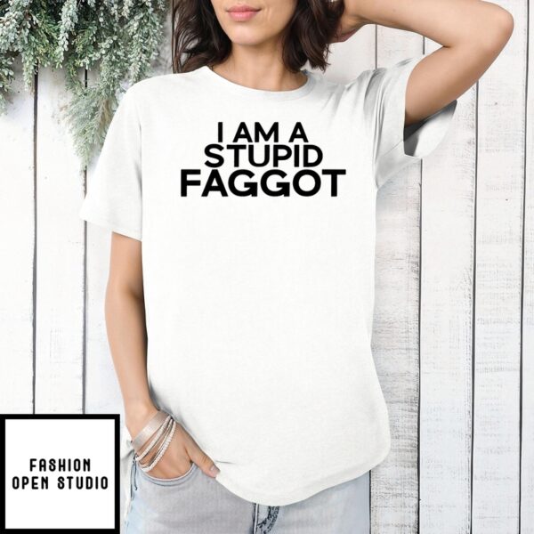 I Am A Stupid Faggot T-Shirt