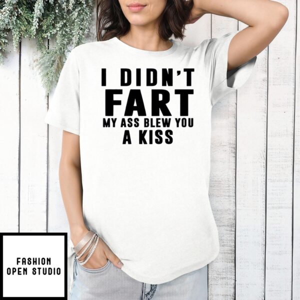 I Didn’T Fart My Ass Blew You A Kiss T-Shirt